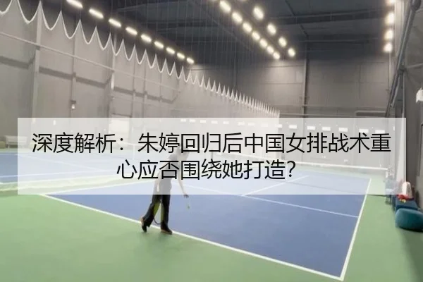 深度解析：朱婷回归后中国女排战术重心应否围绕她打造？
